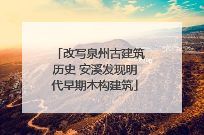 改写泉州古建筑历史 安溪发现明代早期木构建筑