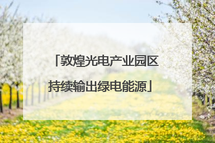 敦煌光电产业园区持续输出绿电能源