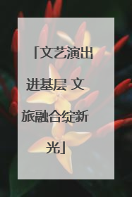 文艺演出进基层 文旅融合绽新光