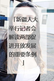 新疆人大举行记者会解读两部促进开放发展的重要条例
