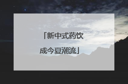 新中式药饮成今夏潮流