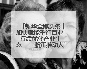 新华全媒头条丨加快赋能千行百业 持续优化产业生态——浙江推动人工智能健康有序发展观察