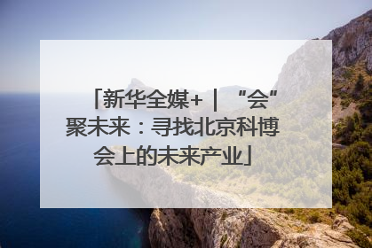 新华全媒+｜“会”聚未来：寻找北京科博会上的未来产业