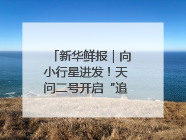 新华鲜报｜向小行星进发！天问二号开启“追星”之旅