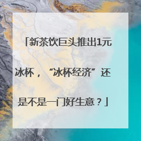新茶饮巨头推出1元冰杯，“冰杯经济”还是不是一门好生意？