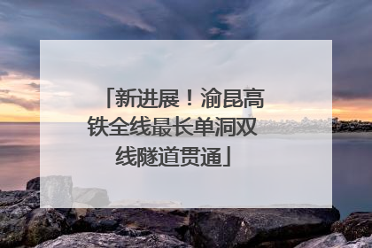 新进展！渝昆高铁全线最长单洞双线隧道贯通