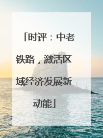 时评：中老铁路，激活区域经济发展新动能