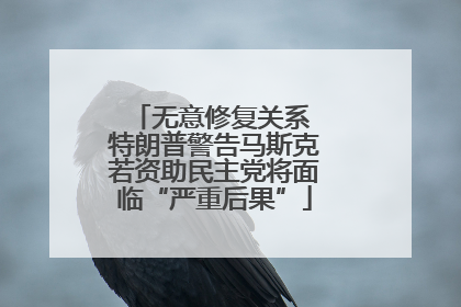 无意修复关系 特朗普警告马斯克若资助民主党将面临“严重后果”