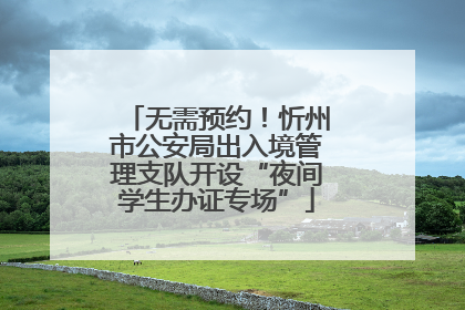 无需预约！忻州市公安局出入境管理支队开设“夜间学生办证专场”