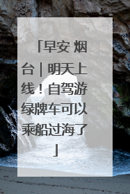 早安 烟台｜明天上线！自驾游绿牌车可以乘船过海了