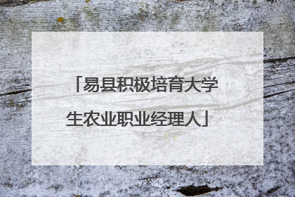 易县积极培育大学生农业职业经理人