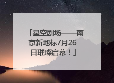 星空剧场——南京新地标7月26日璀璨启幕！