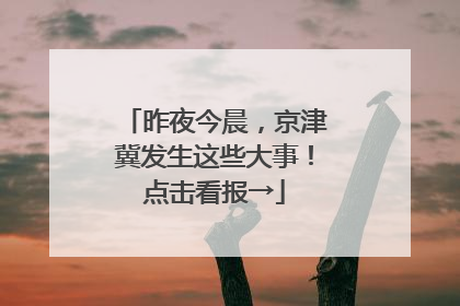 昨夜今晨，京津冀发生这些大事！点击看报→
