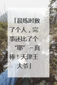 晨练时救了个人，完事还比了个“耶”～真棒！天津王大爷