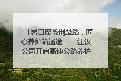 暑日鏖战荆楚路，匠心养护筑通途——江汉公司开启高速公路养护专项工程建设热潮