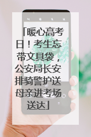 暖心高考日！考生忘带文具袋，公安局长安排骑警护送母亲进考场送达
