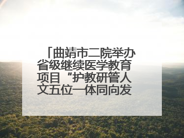 曲靖市二院举办省级继续医学教育项目“护教研管人文五位一体同向发力，助力提升护理效能学习班”
