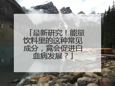 最新研究！能量饮料里的这种常见成分，竟会促进白血病发展？