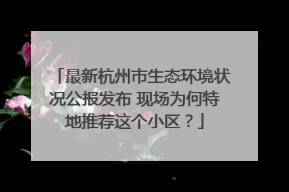 最新杭州市生态环境状况公报发布 现场为何特地推荐这个小区？