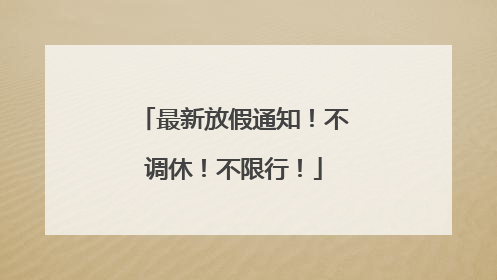 最新放假通知！不调休！不限行！