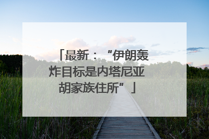 最新：“伊朗轰炸目标是内塔尼亚胡家族住所”