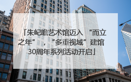 朱屺瞻艺术馆迈入 “而立之年” ，“多重视域”建馆30周年系列活动开启