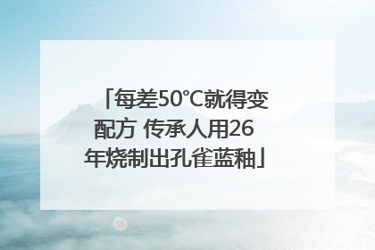 每差50℃就得变配方 传承人用26年烧制出孔雀蓝釉