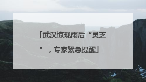 武汉惊现雨后“灵芝”，专家紧急提醒