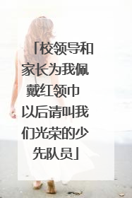 校领导和家长为我佩戴红领巾 以后请叫我们光荣的少先队员