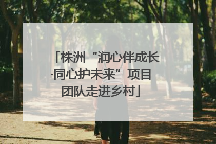 株洲“润心伴成长·同心护未来”项目团队走进乡村
