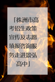 株洲市高考招生政策宣传及志愿填报咨询服务走进景弘高中