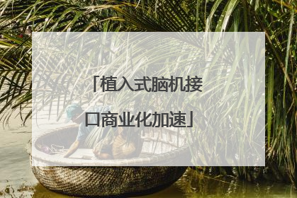 植入式脑机接口商业化加速