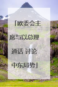 欧委会主席与以总理通话 讨论中东局势
