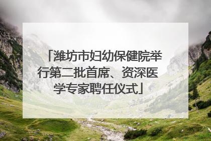 潍坊市妇幼保健院举行第二批首席、资深医学专家聘任仪式