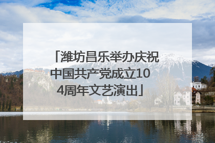 潍坊昌乐举办庆祝中国共产党成立104周年文艺演出