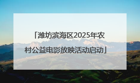 潍坊滨海区2025年农村公益电影放映活动启动