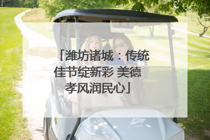 潍坊诸城：传统佳节绽新彩 美德孝风润民心