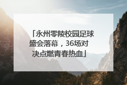 永州零陵校园足球盛会落幕，36场对决点燃青春热血