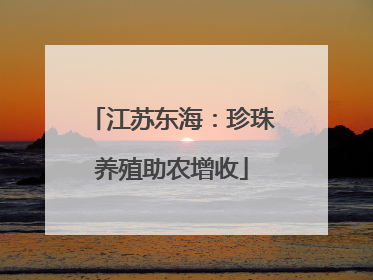 江苏东海：珍珠养殖助农增收