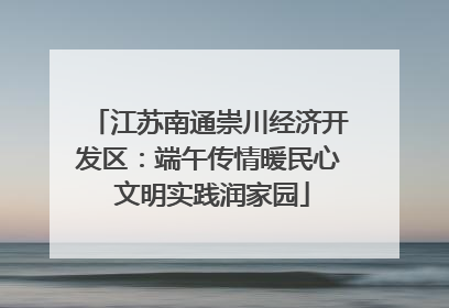 江苏南通崇川经济开发区：端午传情暖民心 文明实践润家园