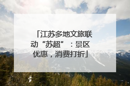 江苏多地文旅联动“苏超”：景区优惠，消费打折