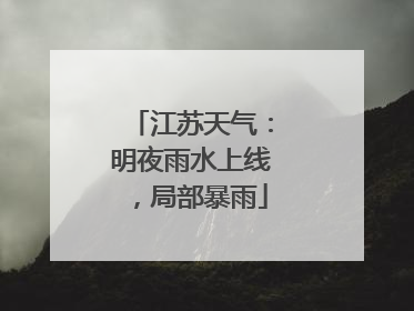 江苏天气：明夜雨水上线，局部暴雨