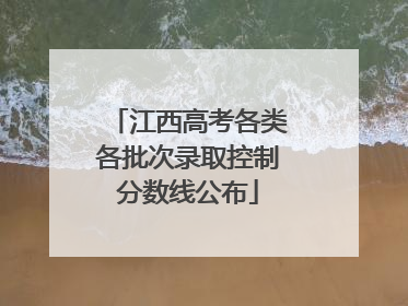 江西高考各类各批次录取控制分数线公布