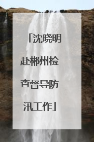沈晓明赴郴州检查督导防汛工作