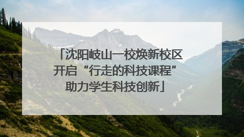 沈阳岐山一校焕新校区开启“行走的科技课程”助力学生科技创新