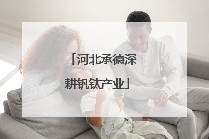 河北承德深耕钒钛产业