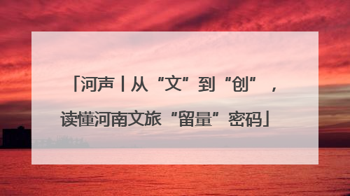 河声丨从“文”到“创”，读懂河南文旅“留量”密码