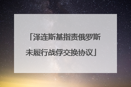 泽连斯基指责俄罗斯未履行战俘交换协议