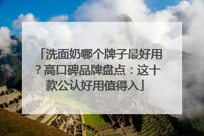洗面奶哪个牌子最好用？高口碑品牌盘点：这十款公认好用值得入