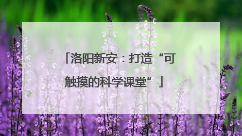 洛阳新安：打造“可触摸的科学课堂”